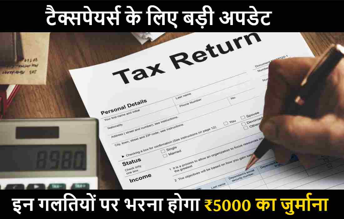 Income Tax update : टैक्सपेयर्स के लिए बड़ी अपडेट , इन गलतियों पर भरना होगा ₹5000 का जुर्माना