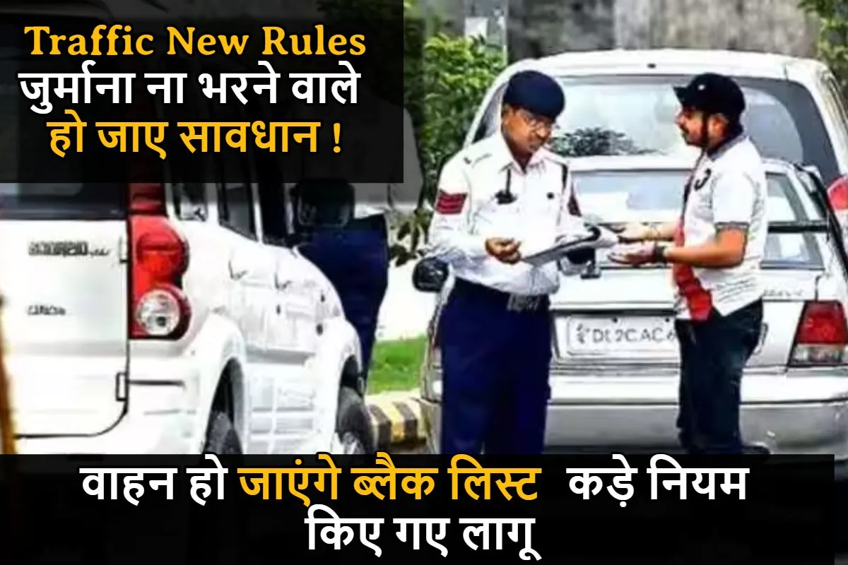 Traffic New Rules : जुर्माना ना भरने वाले हो जाए सावधान ! वाहन हो जाएंगे ब्लैक लिस्ट, कड़े नियम किए गए लागू