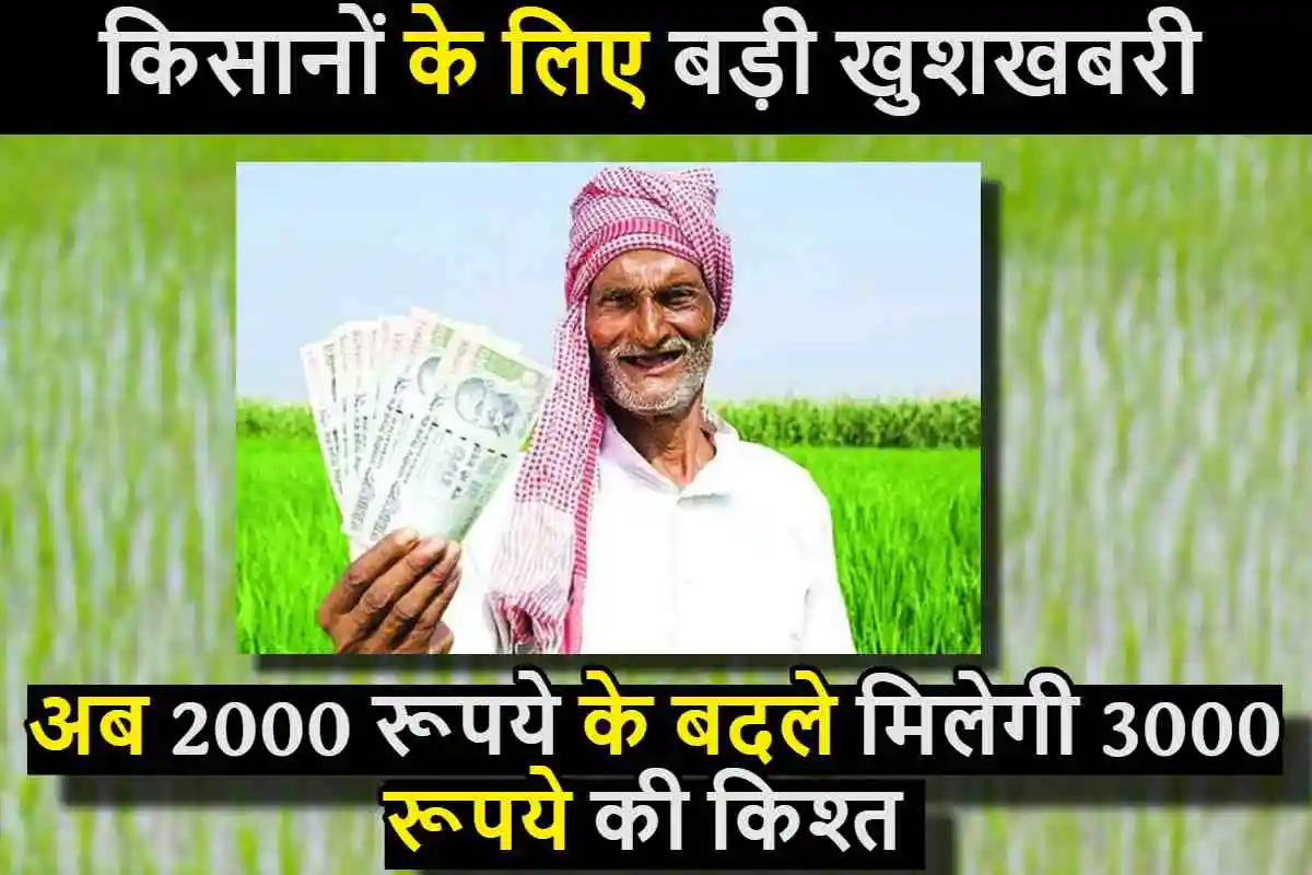 किसानों के लिए बड़ी खुशखबरी,अब 2000 रूपये के बदले मिलेगी 3000 रूपये की PM Kisan Yojana की किश्त