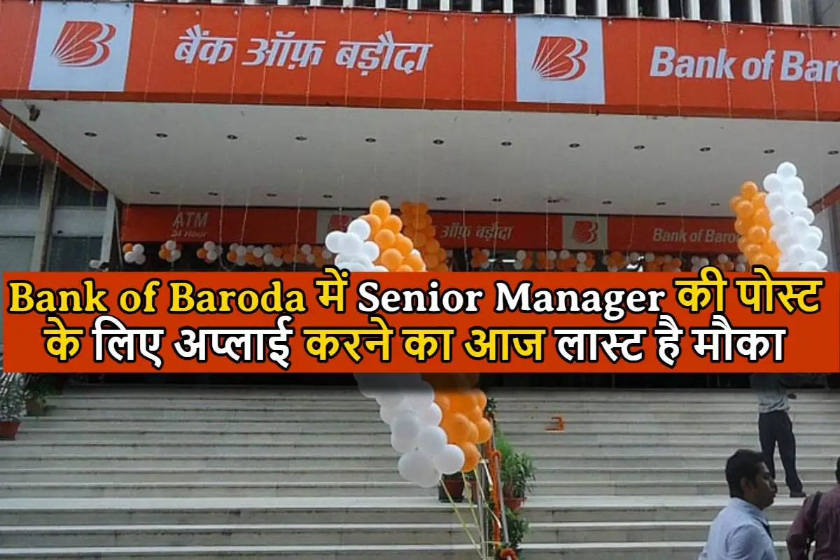 Bank of Baroda में Senior Manager की पोस्ट के लिए अप्लाई करने का आज लास्ट है मौका, जानिए कैसे करें अप्लाई?