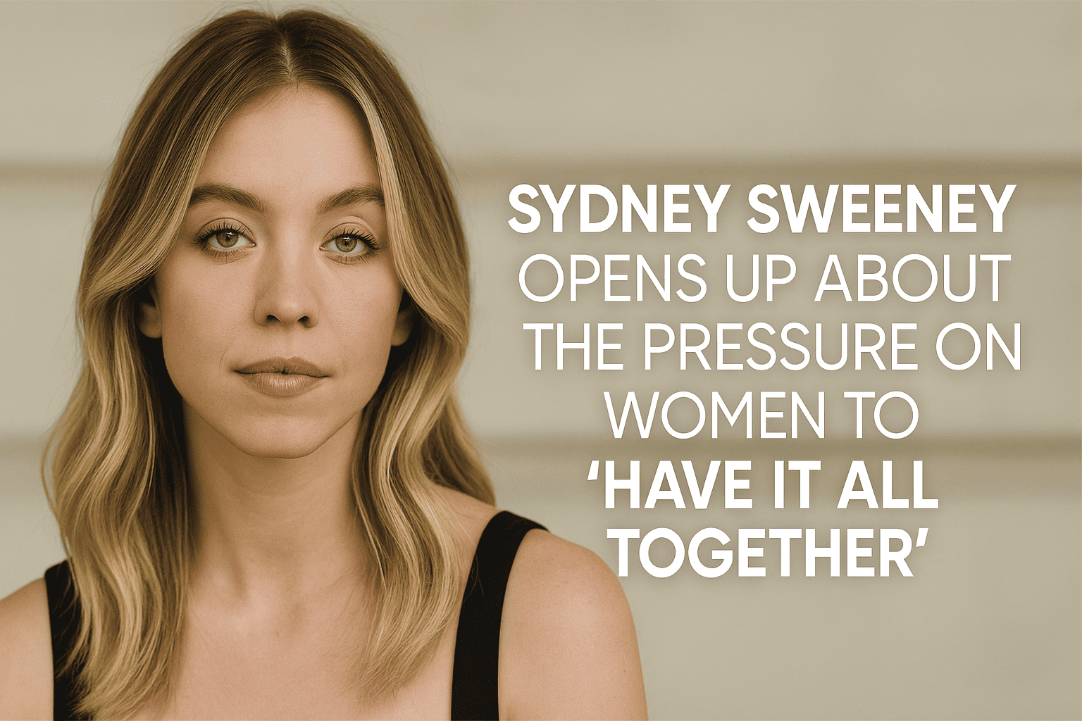 Sydney Sweeney Opens Up About the Pressure on Women to “Have It All Together”